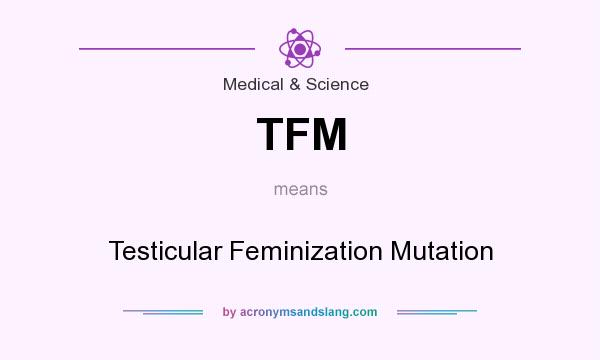 What does TFM mean? It stands for Testicular Feminization Mutation