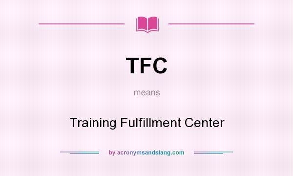 What does TFC mean? It stands for Training Fulfillment Center