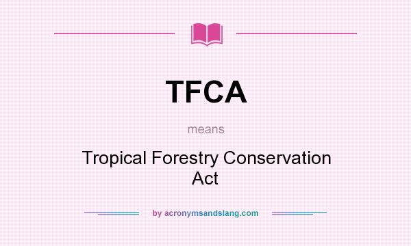 What does TFCA mean? It stands for Tropical Forestry Conservation Act