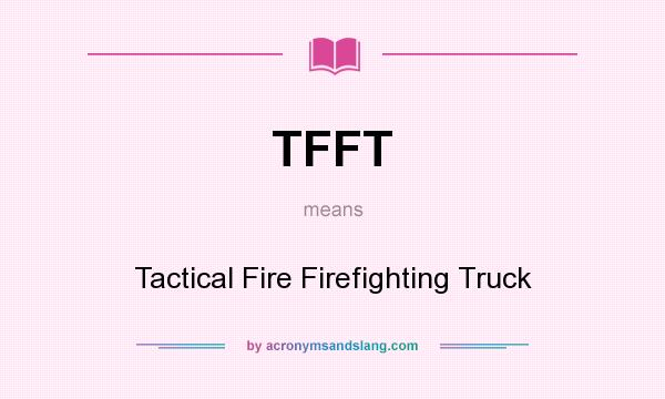 What does TFFT mean? It stands for Tactical Fire Firefighting Truck