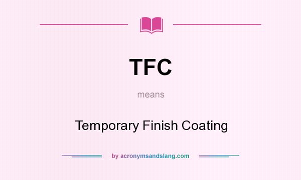 What does TFC mean? It stands for Temporary Finish Coating