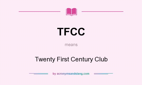What does TFCC mean? It stands for Twenty First Century Club