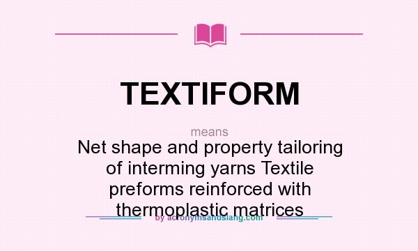 What does TEXTIFORM mean? It stands for Net shape and property tailoring of interming yarns Textile preforms reinforced with thermoplastic matrices