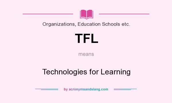 What does TFL mean? It stands for Technologies for Learning