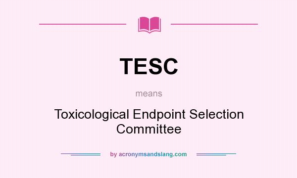 What does TESC mean? It stands for Toxicological Endpoint Selection Committee