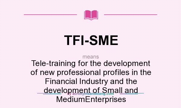 What does TFI-SME mean? It stands for Tele-training for the development of new professional profiles in the Financial Industry and the development of Small and MediumEnterprises