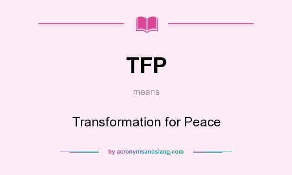 What does TFP mean? It stands for Transformation for Peace