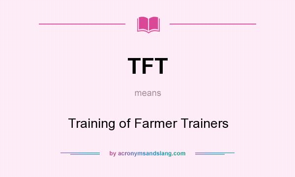 What does TFT mean? It stands for Training of Farmer Trainers