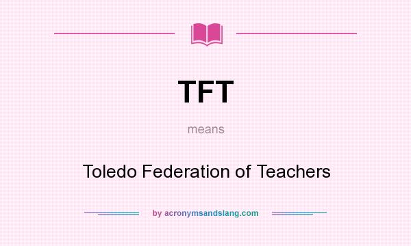 What does TFT mean? It stands for Toledo Federation of Teachers
