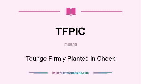 What does TFPIC mean? It stands for Tounge Firmly Planted in Cheek