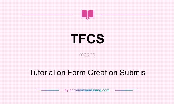 What does TFCS mean? It stands for Tutorial on Form Creation Submis