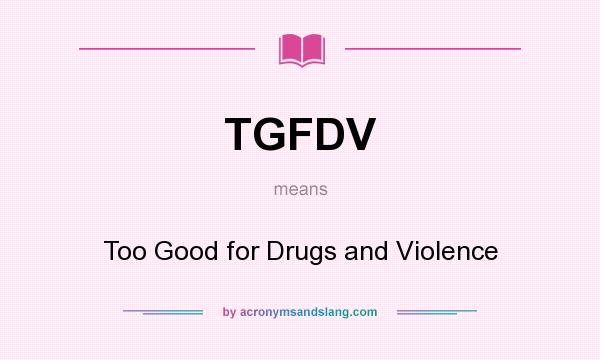 What does TGFDV mean? It stands for Too Good for Drugs and Violence