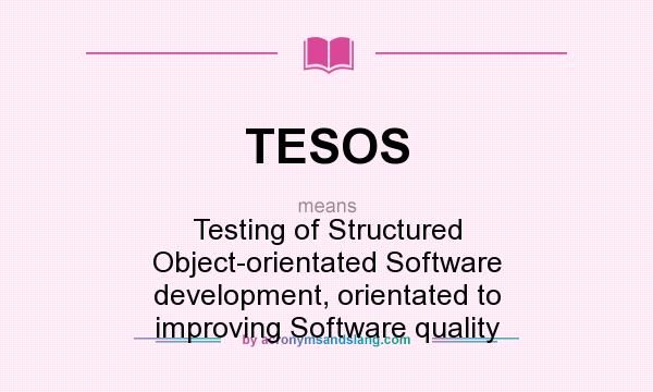 What does TESOS mean? It stands for Testing of Structured Object-orientated Software development, orientated to improving Software quality