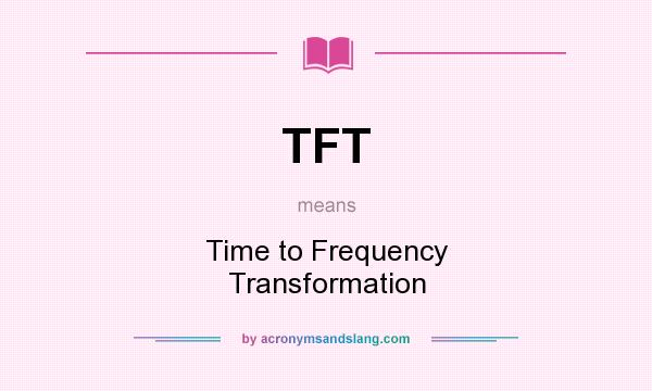 What does TFT mean? It stands for Time to Frequency Transformation