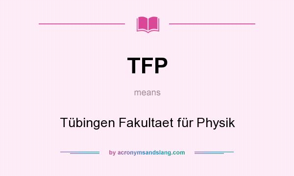 What does TFP mean? It stands for Tübingen Fakultaet für Physik