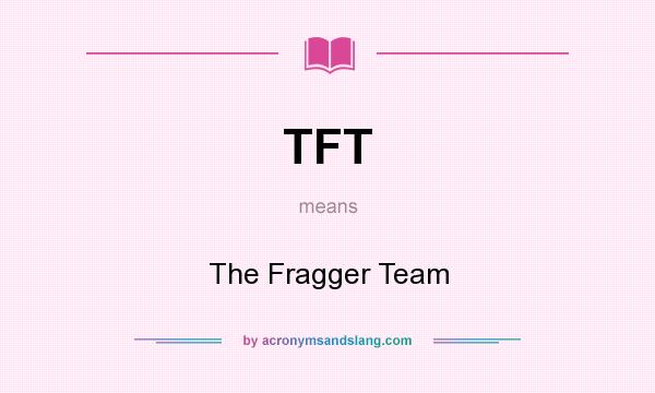 What does TFT mean? It stands for The Fragger Team