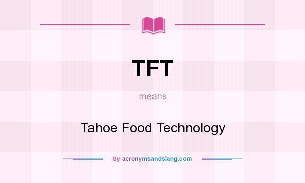 What does TFT mean? It stands for Tahoe Food Technology
