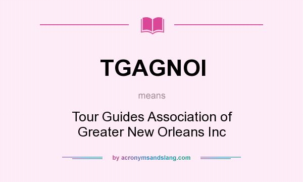 What does TGAGNOI mean? It stands for Tour Guides Association of Greater New Orleans Inc