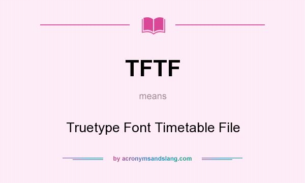 What does TFTF mean? It stands for Truetype Font Timetable File