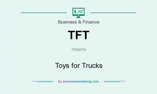 What does TFT mean? It stands for Toys for Trucks