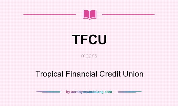What does TFCU mean? It stands for Tropical Financial Credit Union