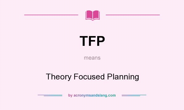 What does TFP mean? It stands for Theory Focused Planning
