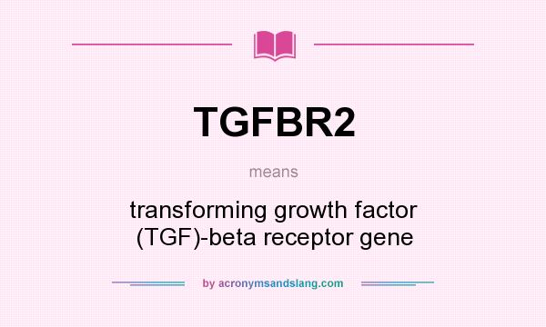 What does TGFBR2 mean? It stands for transforming growth factor (TGF)-beta receptor gene