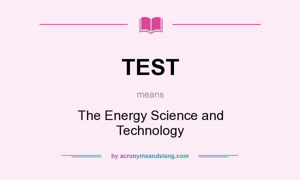 What does TEST mean? It stands for The Energy Science and Technology