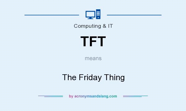 What does TFT mean? It stands for The Friday Thing