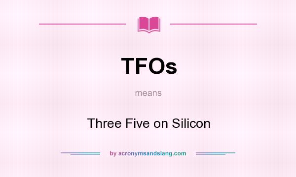 What does TFOs mean? It stands for Three Five on Silicon