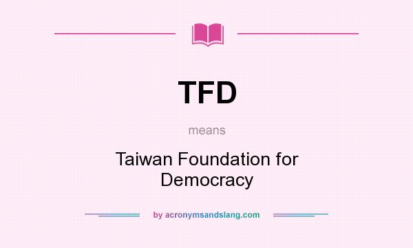 What does TFD mean? It stands for Taiwan Foundation for Democracy