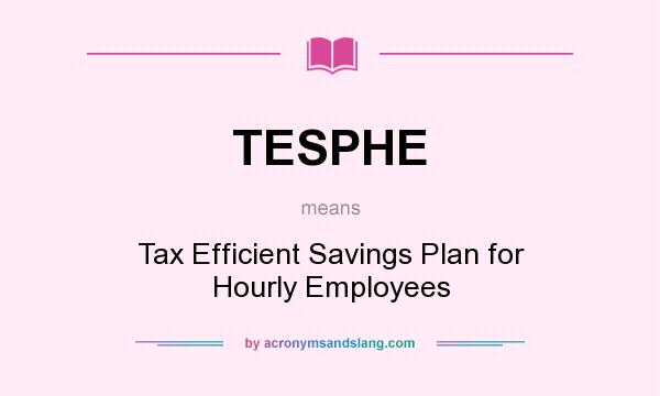 What does TESPHE mean? It stands for Tax Efficient Savings Plan for Hourly Employees