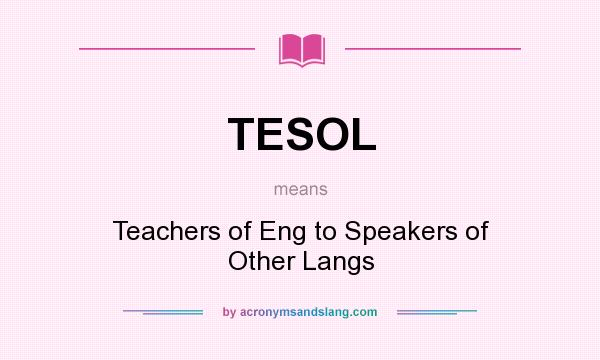 What does TESOL mean? It stands for Teachers of Eng to Speakers of Other Langs