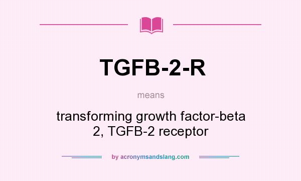 What does TGFB-2-R mean? It stands for transforming growth factor-beta 2, TGFB-2 receptor
