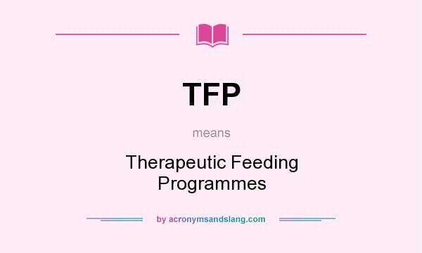 What does TFP mean? It stands for Therapeutic Feeding Programmes