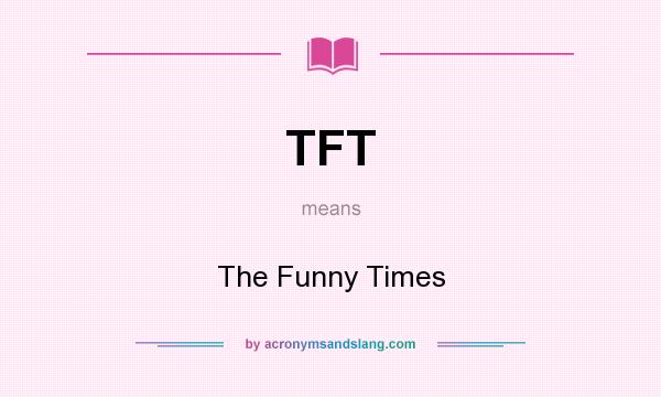 What does TFT mean? It stands for The Funny Times