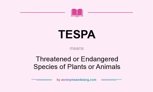 What does TESPA mean? It stands for Threatened or Endangered Species of Plants or Animals