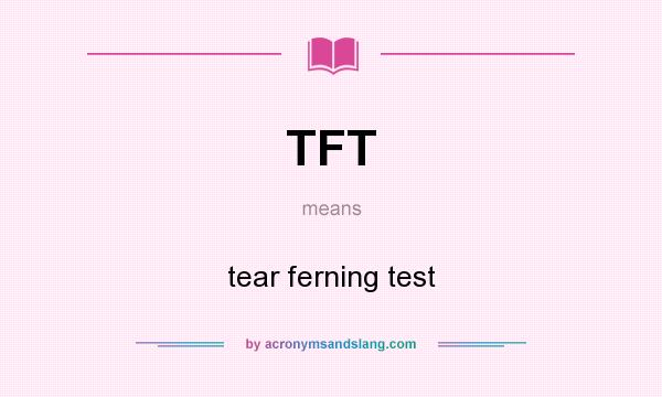 What does TFT mean? It stands for tear ferning test