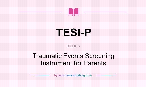 What does TESI-P mean? It stands for Traumatic Events Screening Instrument for Parents