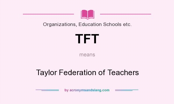 What does TFT mean? It stands for Taylor Federation of Teachers