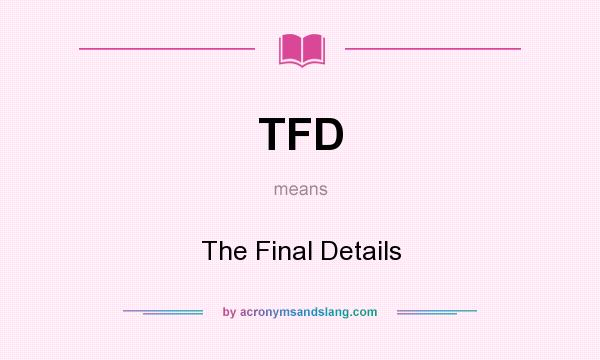 What does TFD mean? It stands for The Final Details