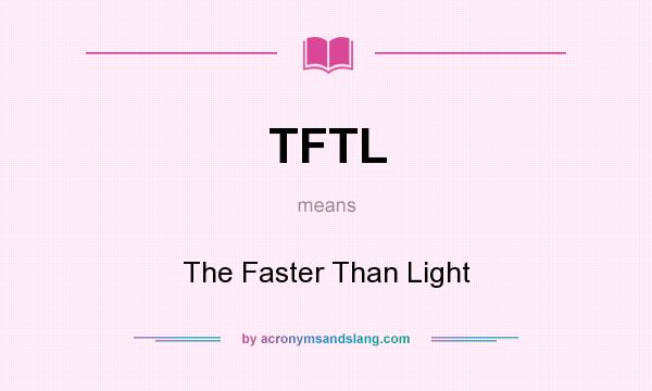 What does TFTL mean? It stands for The Faster Than Light