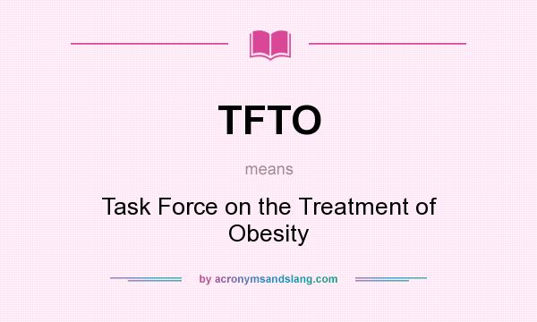 What does TFTO mean? It stands for Task Force on the Treatment of Obesity