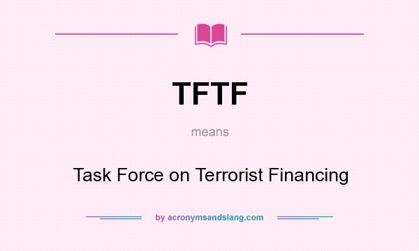 What does TFTF mean? It stands for Task Force on Terrorist Financing