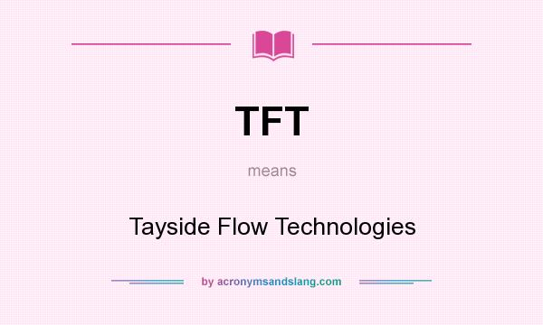 What does TFT mean? It stands for Tayside Flow Technologies