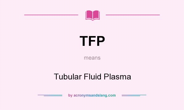 What does TFP mean? It stands for Tubular Fluid Plasma