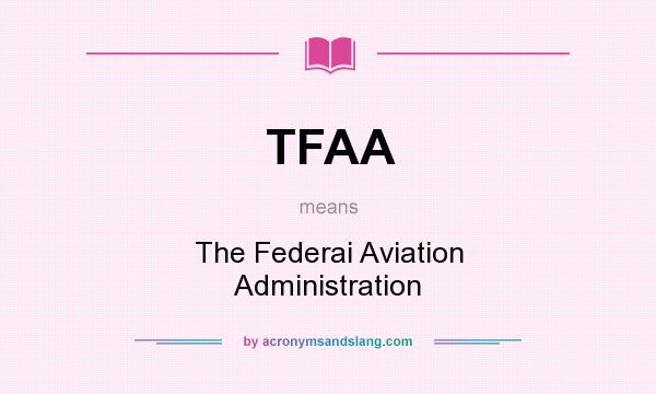 What does TFAA mean? It stands for The Federai Aviation Administration
