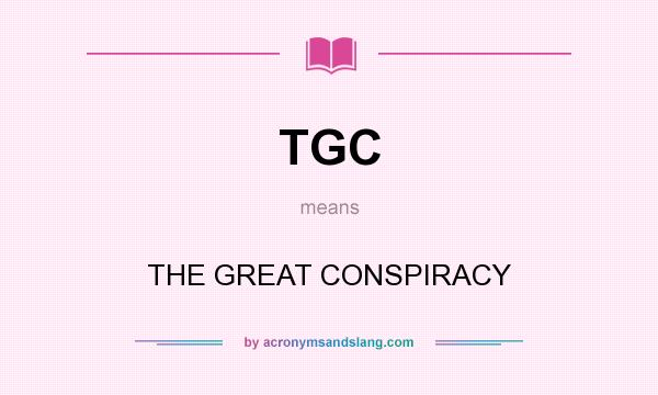What does TGC mean? It stands for THE GREAT CONSPIRACY