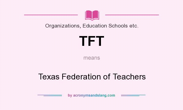 What does TFT mean? It stands for Texas Federation of Teachers