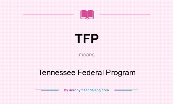 What does TFP mean? It stands for Tennessee Federal Program